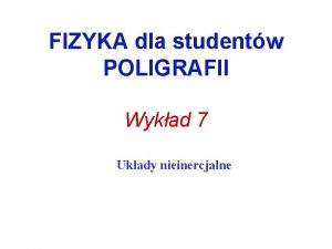 FIZYKA dla studentw POLIGRAFII Wykad 7 Ukady nieinercjalne