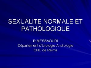 SEXUALITE NORMALE ET PATHOLOGIQUE R MESSAOUDI Dpartement dUrologieAndrologie