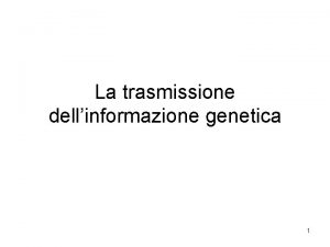 La trasmissione dellinformazione genetica 1 Due tipi di