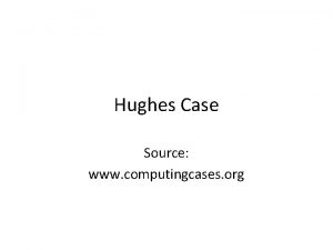 Hughes Case Source www computingcases org Summary Hughes