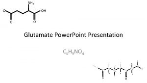 NH 2 O OH O Glutamate Power Point