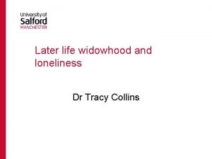 Later life widowhood and loneliness Dr Tracy Collins
