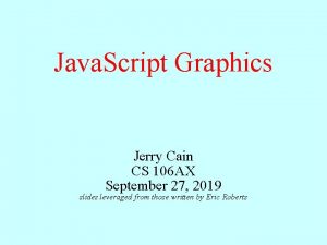 Java Script Graphics Jerry Cain CS 106 AX Java Script Graphics Jerry Cain CS 106 AX