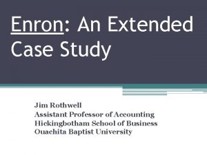 Enron An Extended Case Study Jim Rothwell Assistant