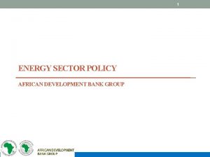 1 ENERGY SECTOR POLICY AFRICAN DEVELOPMENT BANK GROUP