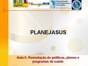 PLANEJASUS Aula 5 Formulao de polticas planos e