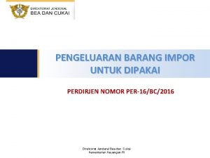 PENGELUARAN BARANG IMPOR UNTUK DIPAKAI PERDIRJEN NOMOR PER16BC2016