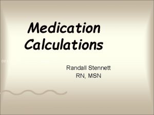 Medication Calculations Randall Stennett RN MSN Medication Calculations