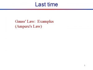 Last time Gauss Law Examples Amperes Law 1