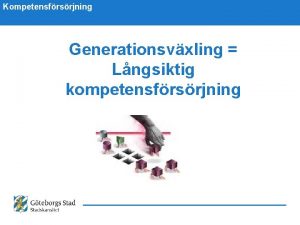 Kompetensfrsrjning Generationsvxling Lngsiktig kompetensfrsrjning g Kompetensfrsrjning g Kompetensfrsrjning