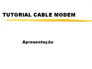 TUTORIAL CABLE MODEM Apresentao O que Cable Modem