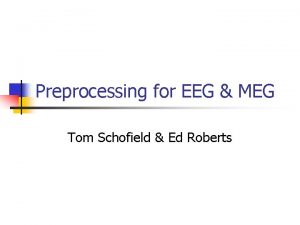 Preprocessing for EEG MEG Tom Schofield Ed Roberts