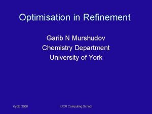 Optimisation in Refinement Garib N Murshudov Chemistry Department