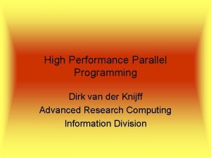 High Performance Parallel Programming Dirk van der Knijff