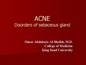 ACNE Disorders of sebaceous gland Omar Abdulaziz AlSheikh