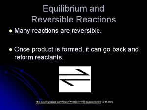 Equilibrium and Reversible Reactions l Many reactions are