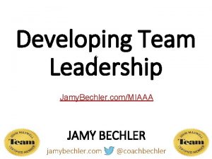 Developing Team Leadership Jamy Bechler comMIAAA JAMY BECHLER