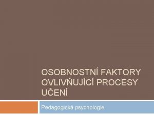 OSOBNOSTN FAKTORY OVLIVUJC PROCESY UEN Pedagogick psychologie koly