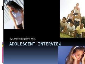 By I Monet Laguerre M D ADOLESCENT INTERVIEW By I Monet Laguerre M D ADOLESCENT INTERVIEW