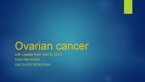 Ovarian cancer with update from ASCO 2013 SIEW