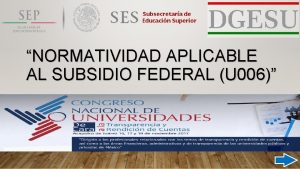 NORMATIVIDAD APLICABLE AL SUBSIDIO FEDERAL U 006 DIRECCIN