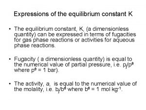 Expressions of the equilibrium constant K The equilibrium