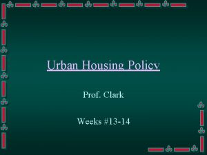 Urban Housing Policy Prof Clark Weeks 13 14