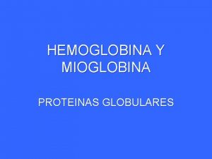 HEMOGLOBINA Y MIOGLOBINA PROTEINAS GLOBULARES HEMOGLOBINA Y MIOGLOBINA