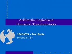 Arithmetic Logical and Geometric Transformations CS 474674 Prof