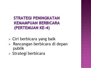 STRATEGI PENINGKATAN KEMAMPUAN BERBICARA PERTEMUAN KE4 Ciri berbicara