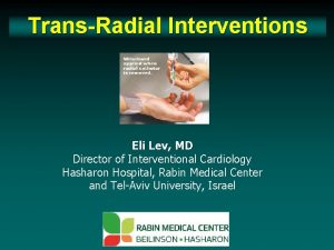 TransRadial Interventions Eli Lev MD Director of Interventional