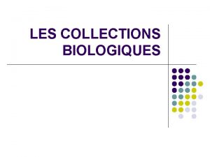 LES COLLECTIONS BIOLOGIQUES Les Collections Biologiques l l