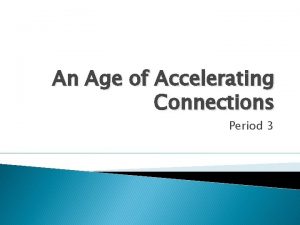 An Age of Accelerating Connections Period 3 The