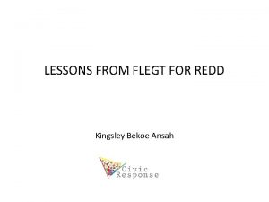 LESSONS FROM FLEGT FOR REDD Kingsley Bekoe Ansah