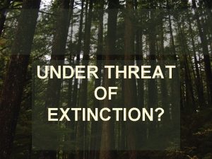 UNDER THREAT OF EXTINCTION THERE ARE MANY SPECIES