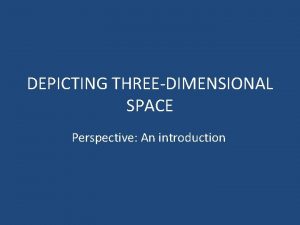 DEPICTING THREEDIMENSIONAL SPACE Perspective An introduction SPACE Definition