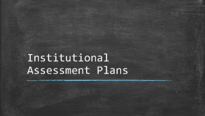 Institutional Assessment Plans Tasks to Complete Institutional Assessment
