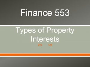 Finance 553 Types of Property Interests Types of