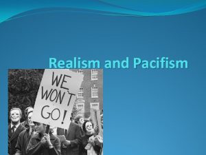 Realism and Pacifism Realism Realists argue that war