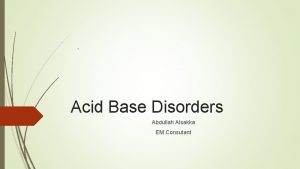 Acid Base Disorders Abdullah Alsakka EM Consutant Objectives