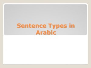 Sentence Types in Arabic In Arabic there are