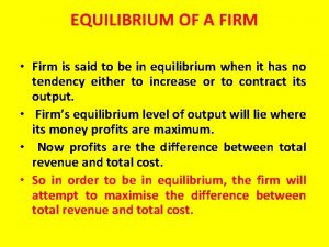 EQUILIBRIUM OF A FIRM Firm is said to EQUILIBRIUM OF A FIRM Firm is said to