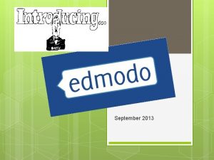 September 2013 What is Edmodo Edmodo is a