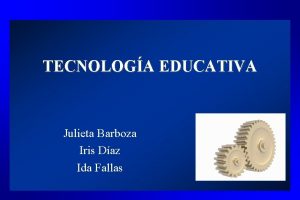 TECNOLOGA EDUCATIVA Julieta Barboza Iris Daz Ida Fallas