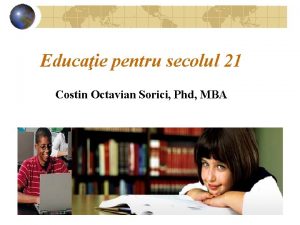 Educaie pentru secolul 21 Costin Octavian Sorici Phd