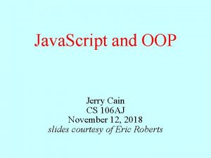Java Script and OOP Jerry Cain CS 106