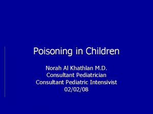 Poisoning in Children Norah Al Khathlan M D