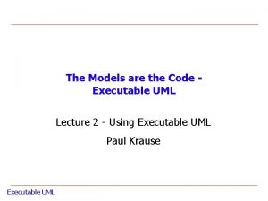 The Models are the Code Executable UML Lecture