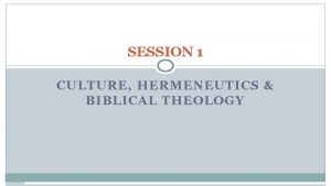 SESSION 1 CULTURE HERMENEUTICS BIBLICAL THEOLOGY Session 1