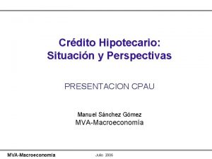 Crdito Hipotecario Situacin y Perspectivas PRESENTACION CPAU Manuel